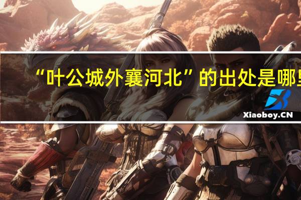 “叶公城外襄河北”的出处是哪里
