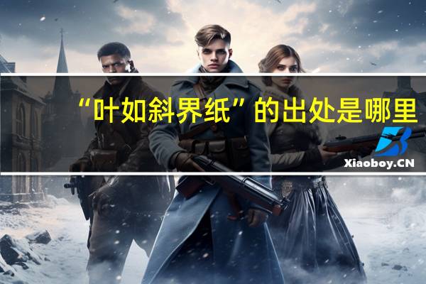 “叶如斜界纸”的出处是哪里