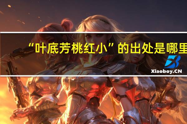 “叶底芳桃红小”的出处是哪里
