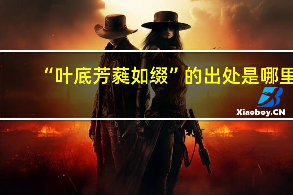 “叶底芳蕤如缀”的出处是哪里