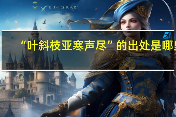 “叶斜枝亚寒声尽”的出处是哪里