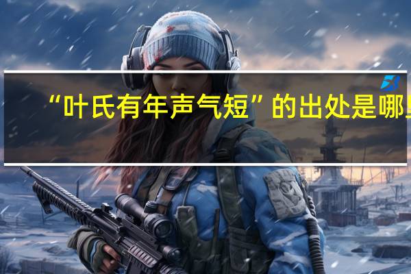 “叶氏有年声气短”的出处是哪里