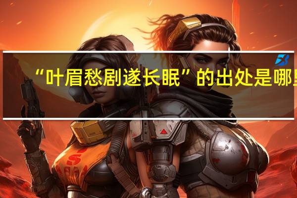 “叶眉愁剧遂长眠”的出处是哪里