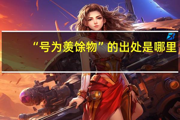 “号为羡馀物”的出处是哪里
