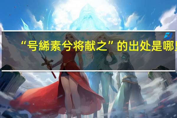 “号絺素兮将献之”的出处是哪里