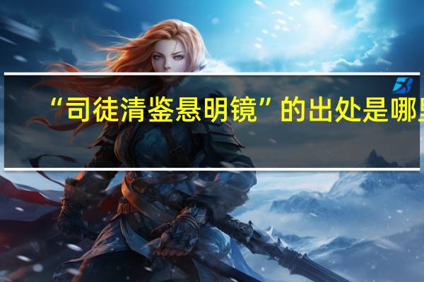 “司徒清鉴悬明镜”的出处是哪里