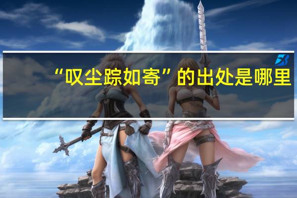 “叹尘踪如寄”的出处是哪里