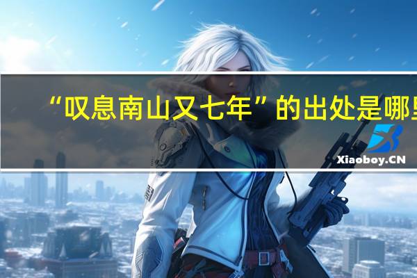 “叹息南山又七年”的出处是哪里