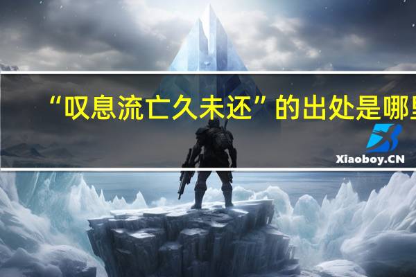 “叹息流亡久未还”的出处是哪里
