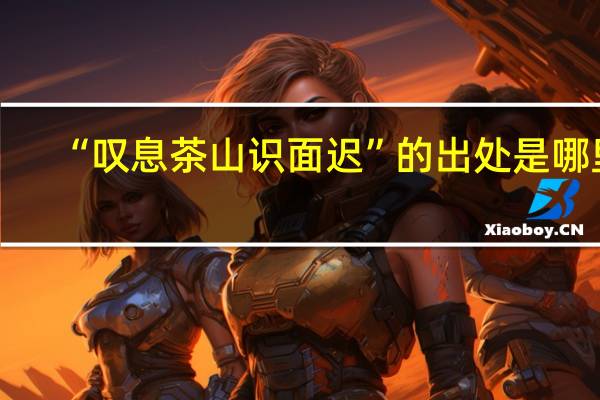 “叹息茶山识面迟”的出处是哪里