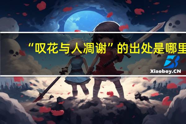 “叹花与人凋谢”的出处是哪里