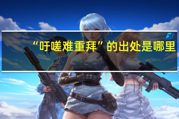 “吁嗟难重拜”的出处是哪里