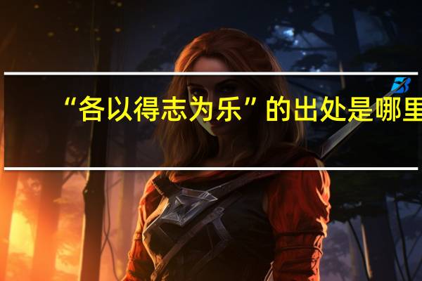 “各以得志为乐”的出处是哪里