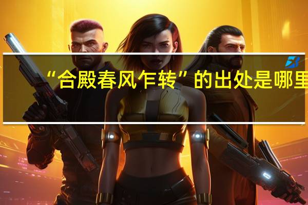 “合殿春风乍转”的出处是哪里