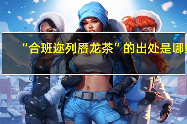 “合班迩列餍龙茶”的出处是哪里