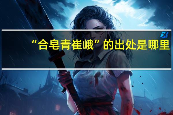 “合皂青崔峨”的出处是哪里