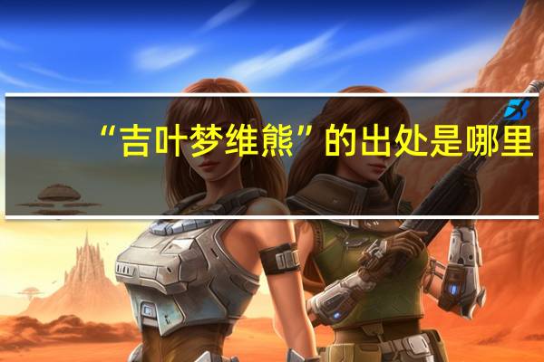 “吉叶梦维熊”的出处是哪里