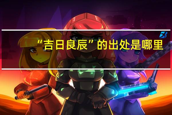 “吉日良辰”的出处是哪里
