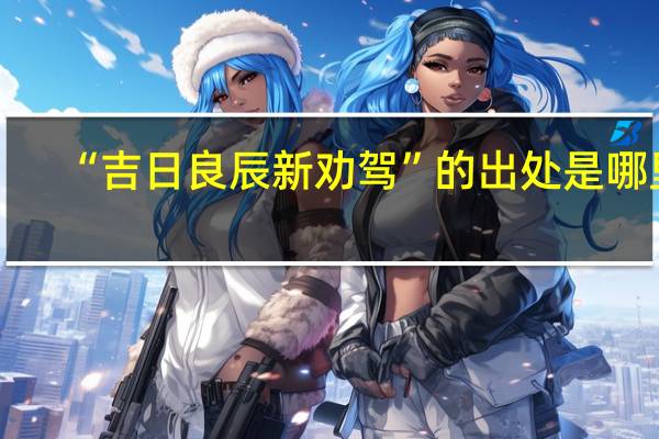 “吉日良辰新劝驾”的出处是哪里