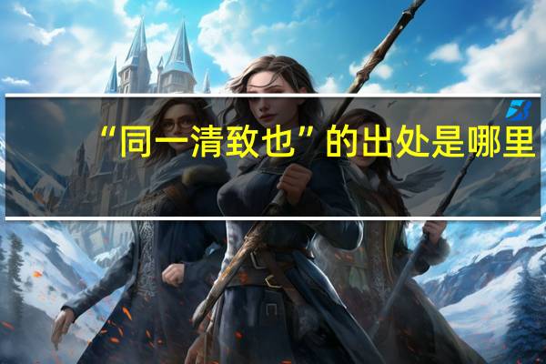 “同一清致也”的出处是哪里