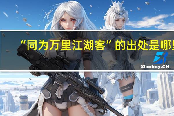 “同为万里江湖客”的出处是哪里