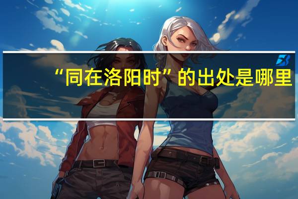 “同在洛阳时”的出处是哪里