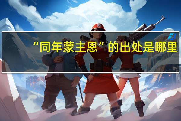 “同年蒙主恩”的出处是哪里