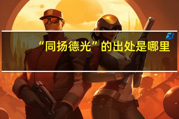 “同扬德光”的出处是哪里