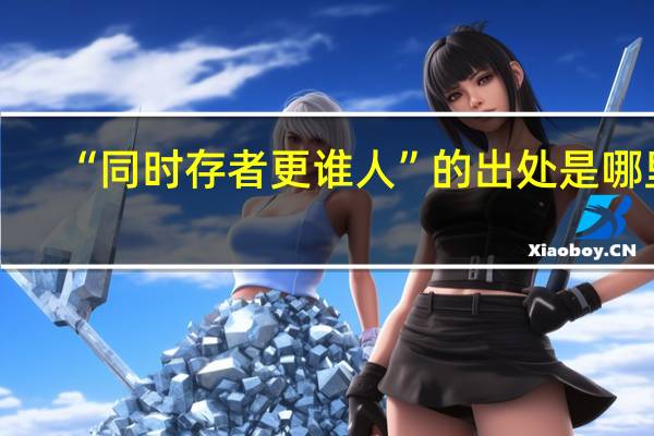 “同时存者更谁人”的出处是哪里