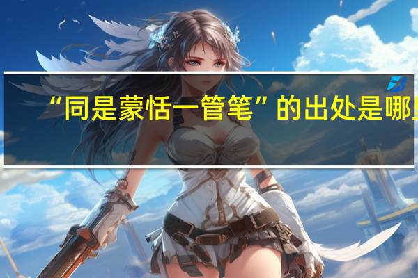 “同是蒙恬一管笔”的出处是哪里