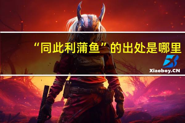 “同此利蒲鱼”的出处是哪里