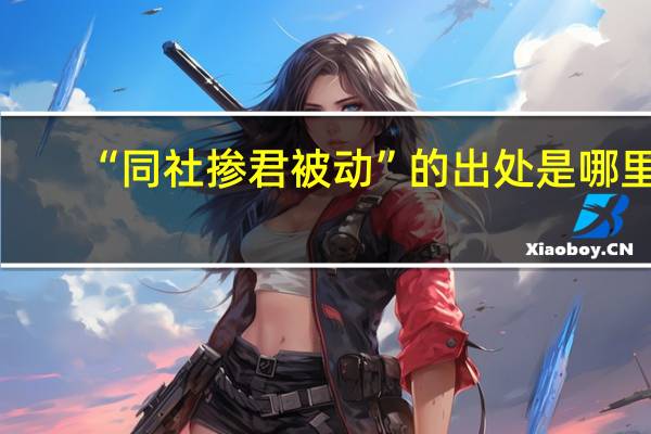 “同社掺君被动”的出处是哪里
