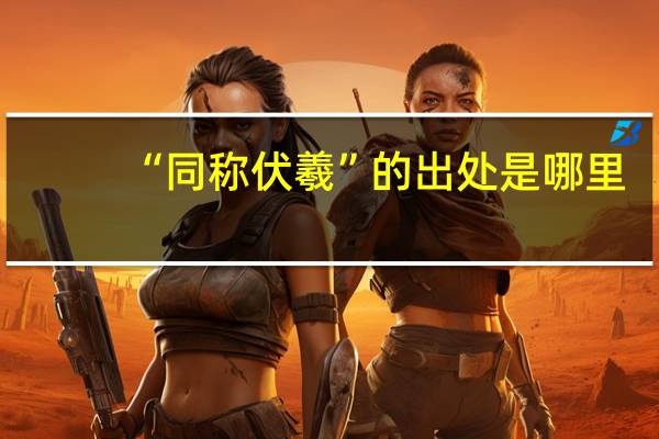 “同称伏羲”的出处是哪里