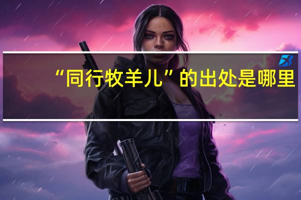 “同行牧羊儿”的出处是哪里