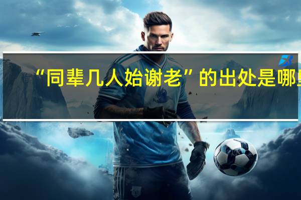 “同辈几人始谢老”的出处是哪里