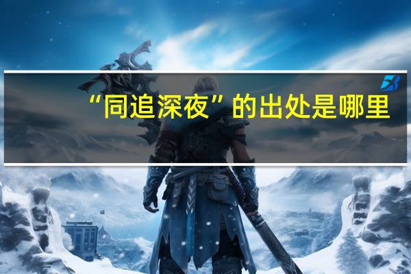 “同追深夜”的出处是哪里