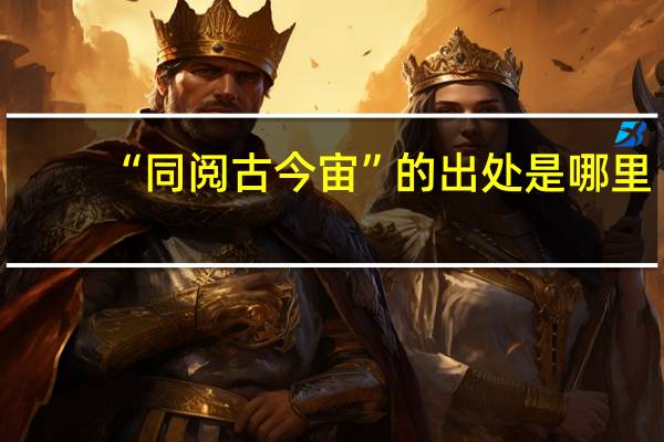 “同阅古今宙”的出处是哪里