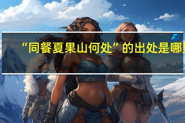 “同餐夏果山何处”的出处是哪里