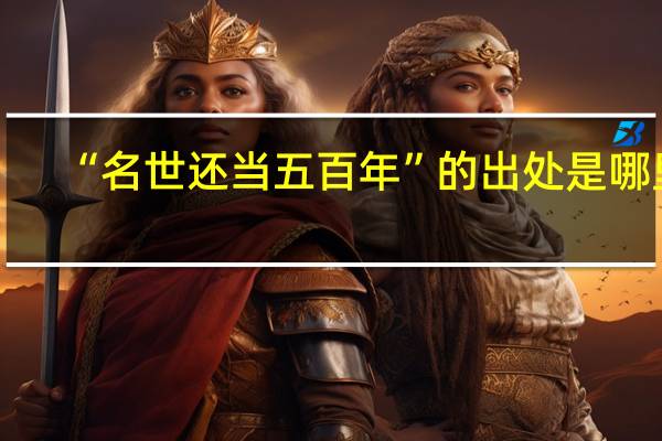 “名世还当五百年”的出处是哪里
