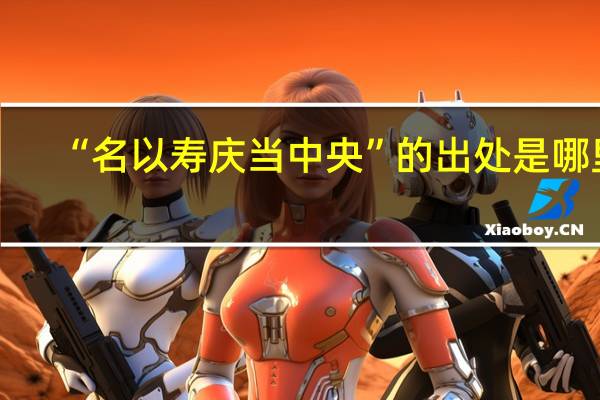 “名以寿庆当中央”的出处是哪里