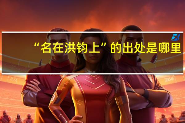 “名在洪钧上”的出处是哪里