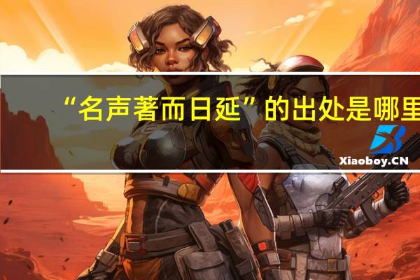 “名声著而日延”的出处是哪里