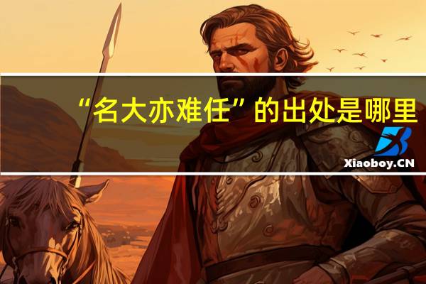 “名大亦难任”的出处是哪里