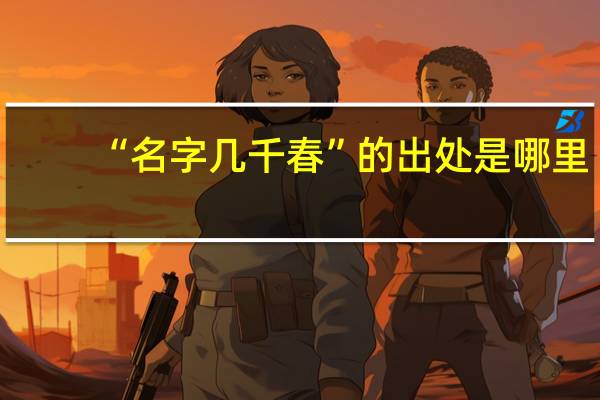 “名字几千春”的出处是哪里