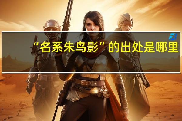 “名系朱鸟影”的出处是哪里