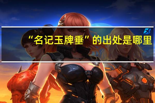 “名记玉牌垂”的出处是哪里