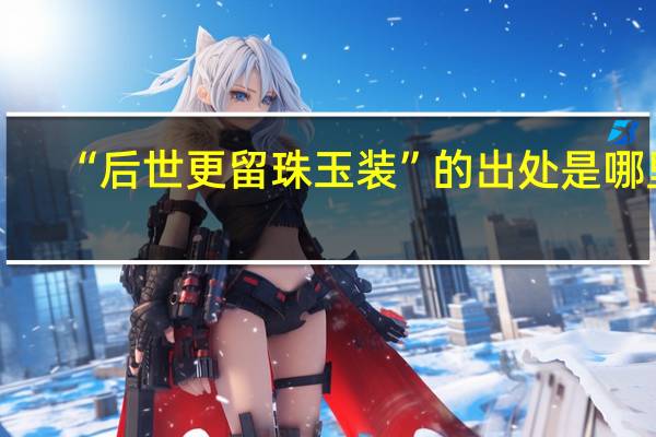 “后世更留珠玉装”的出处是哪里