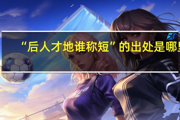 “后人才地谁称短”的出处是哪里