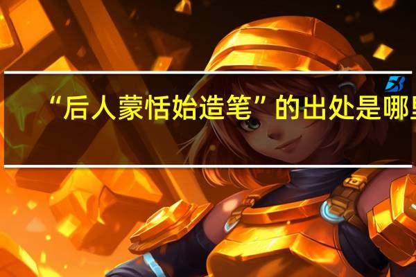 “后人蒙恬始造笔”的出处是哪里