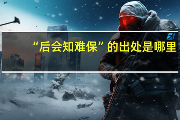 “后会知难保”的出处是哪里